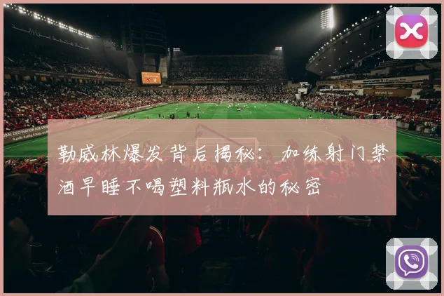 勒威林爆发背后揭秘：加练射门禁酒早睡不喝塑料瓶水的秘密