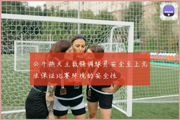 公牛热火主裁强调球员安全至上无法保证比赛环境的安全性
