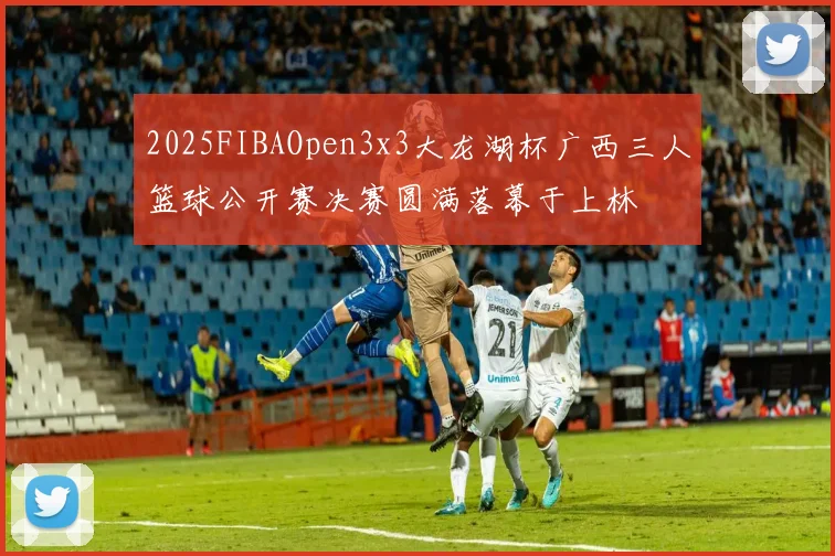 2025FIBAOpen3x3大龙湖杯广西三人篮球公开赛决赛圆满落幕于上林