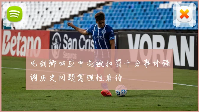 毛剑卿回应申花被扣罚十分事件强调历史问题需理性看待