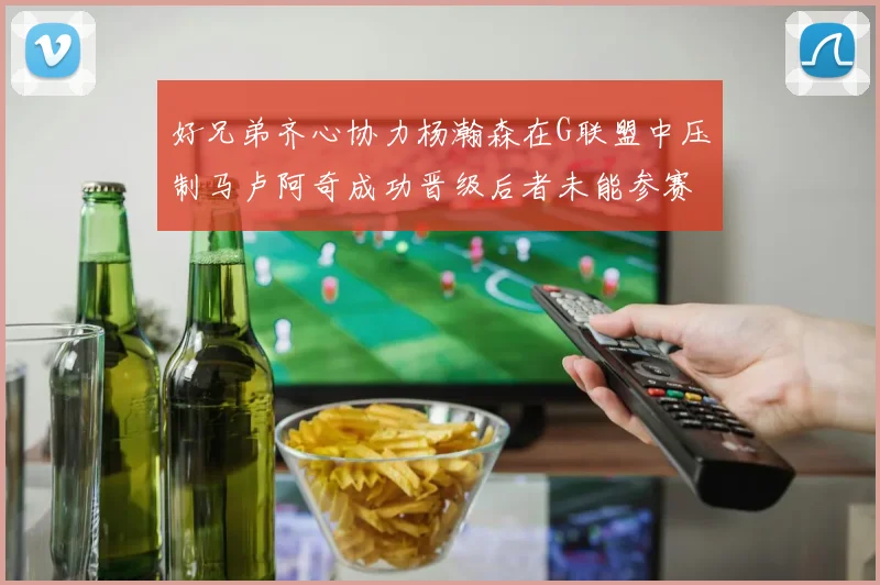 好兄弟齐心协力杨瀚森在G联盟中压制马卢阿奇成功晋级后者未能参赛