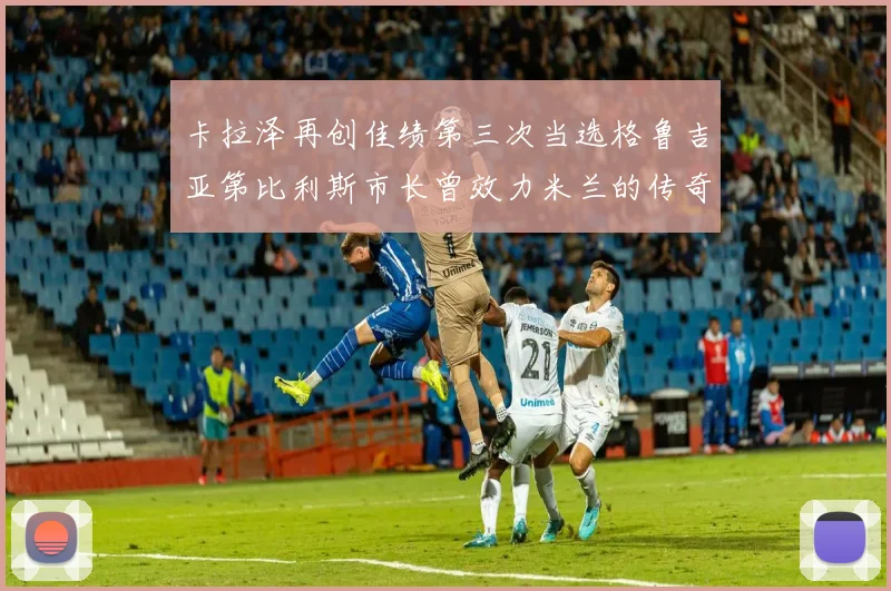 卡拉泽再创佳绩第三次当选格鲁吉亚第比利斯市长曾效力米兰的传奇人物