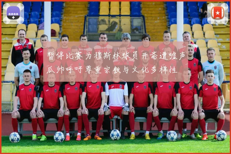 暂停比赛为穆斯林球员开斋遭嘘声瓜帅呼吁尊重宗教与文化多样性