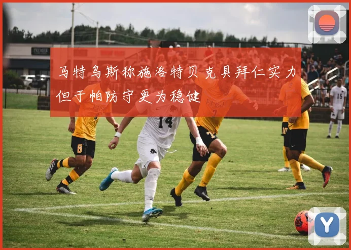 马特乌斯称施洛特贝克具拜仁实力但于帕防守更为稳健