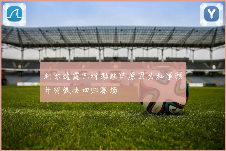科尔透露巴特勒缺阵原因为私事预计将很快回归赛场