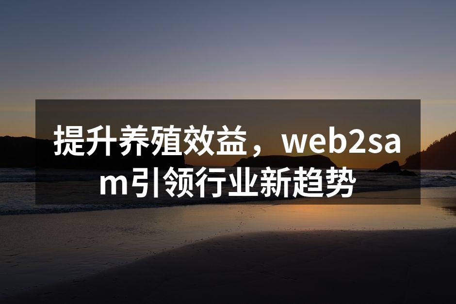 提升养殖效益，web2sam引领行业新趋势