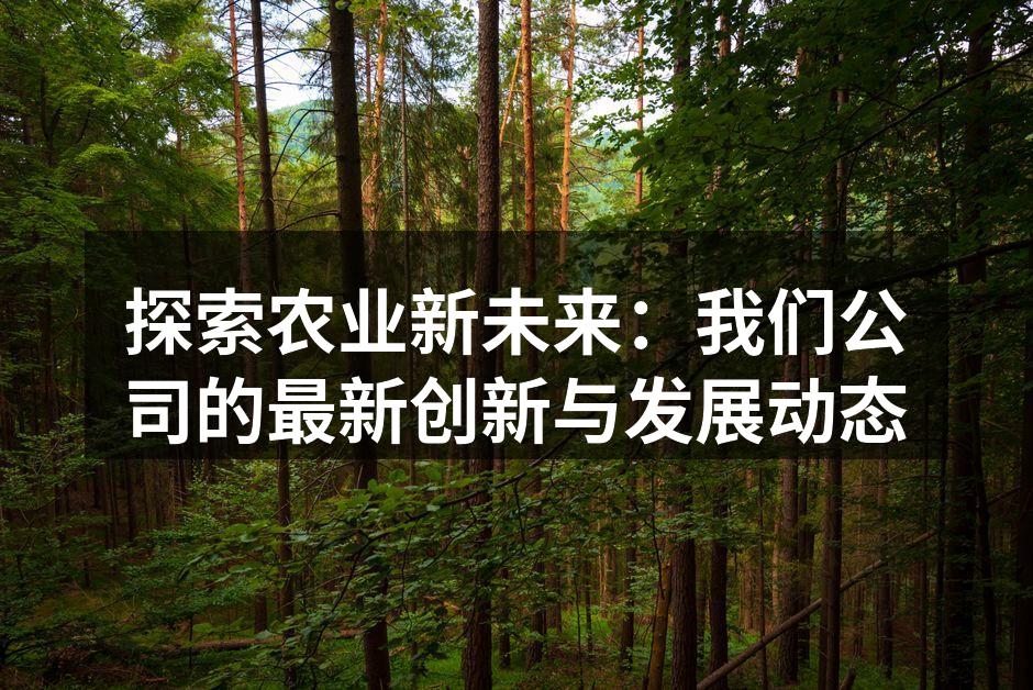 探索农业新未来：我们公司的最新创新与发展动态