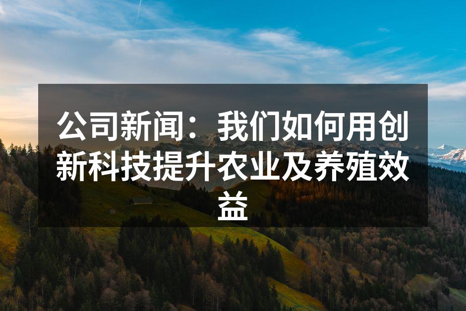 公司新闻：我们如何用创新科技提升农业及养殖效益