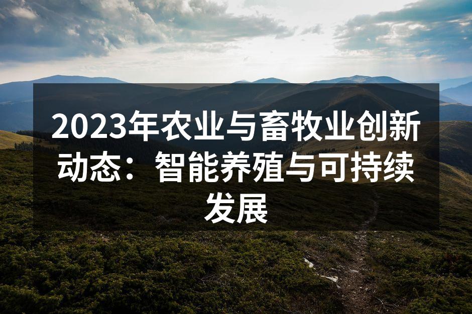 2023年农业与畜牧业创新动态：智能养殖与可持续发展
