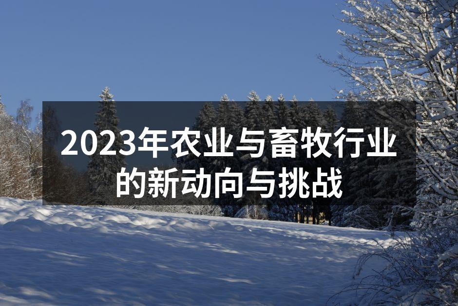2023年农业与畜牧行业的新动向与挑战